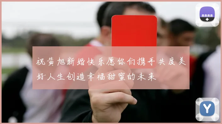 祝黄旭新婚快乐愿你们携手共度美好人生创造幸福甜蜜的未来