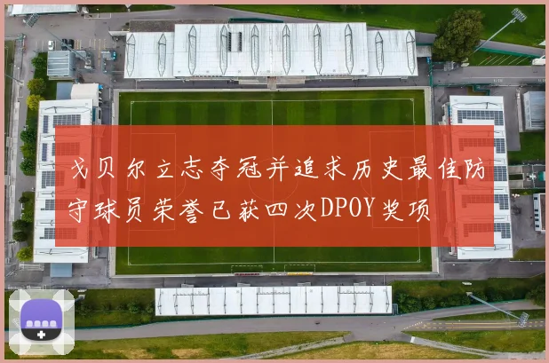 戈贝尔立志夺冠并追求历史最佳防守球员荣誉已获四次DPOY奖项