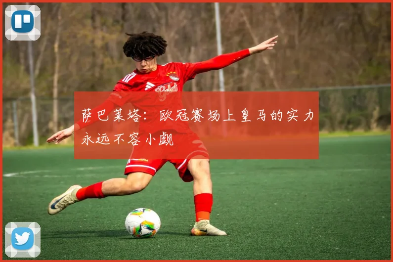 萨巴莱塔：欧冠赛场上皇马的实力永远不容小觑