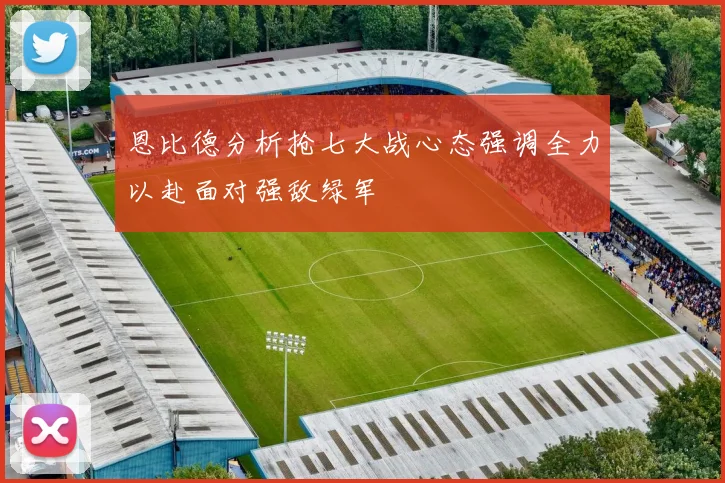 恩比德分析抢七大战心态强调全力以赴面对强敌绿军