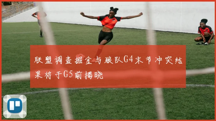 联盟调查掘金与狼队G4末节冲突结果将于G5前揭晓