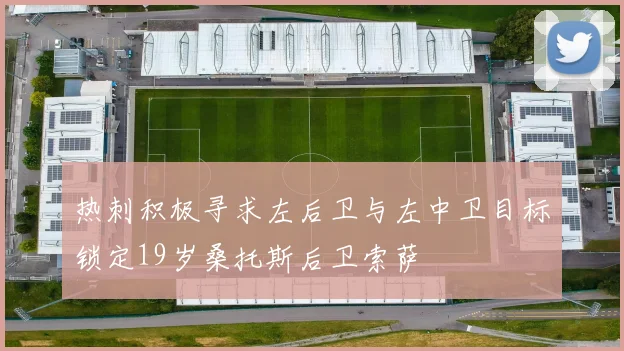 热刺积极寻求左后卫与左中卫目标锁定19岁桑托斯后卫索萨